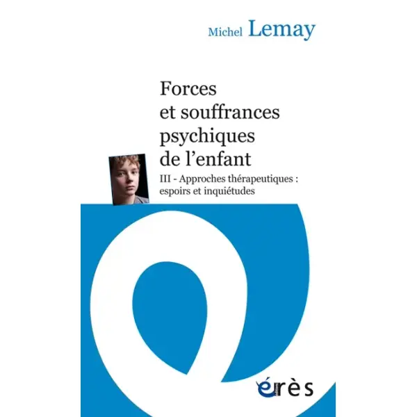 Forces et souffrances psychiques de l'enfant. Vol. 3. Approches thérapeutiques : espoirs et inquiétudes